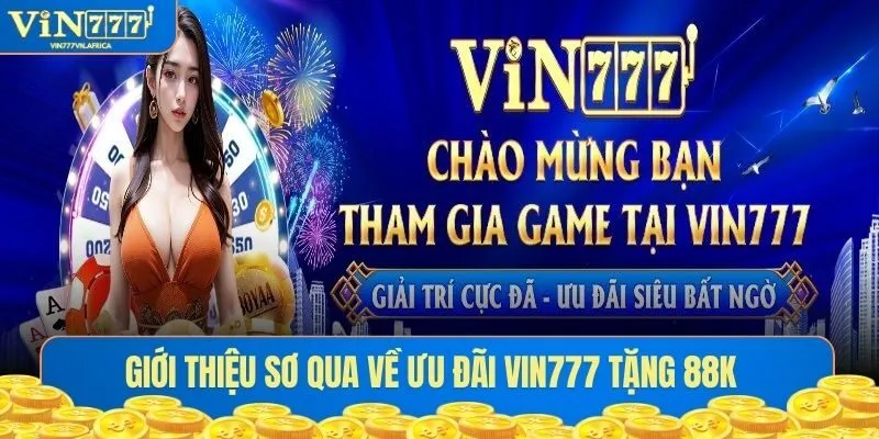 Giới thiệu sơ qua về ưu đãi Vin777 tặng 88K